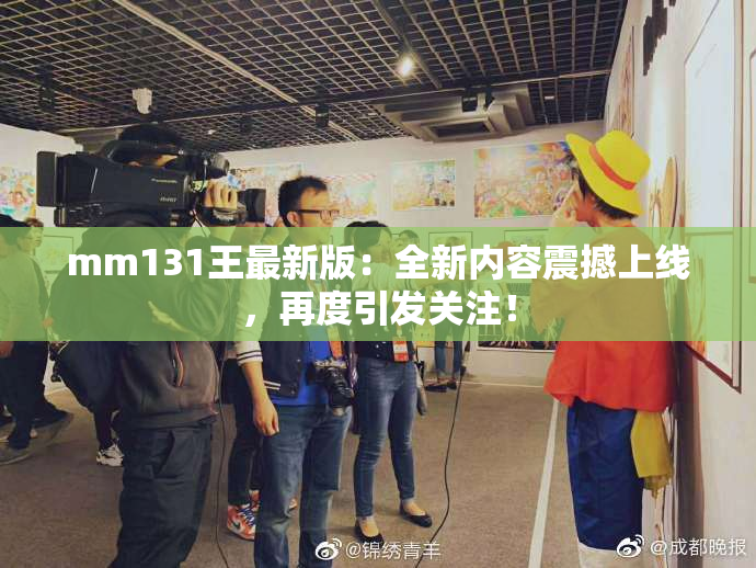 mm131王最新版：全新内容震撼上线，再度引发关注！