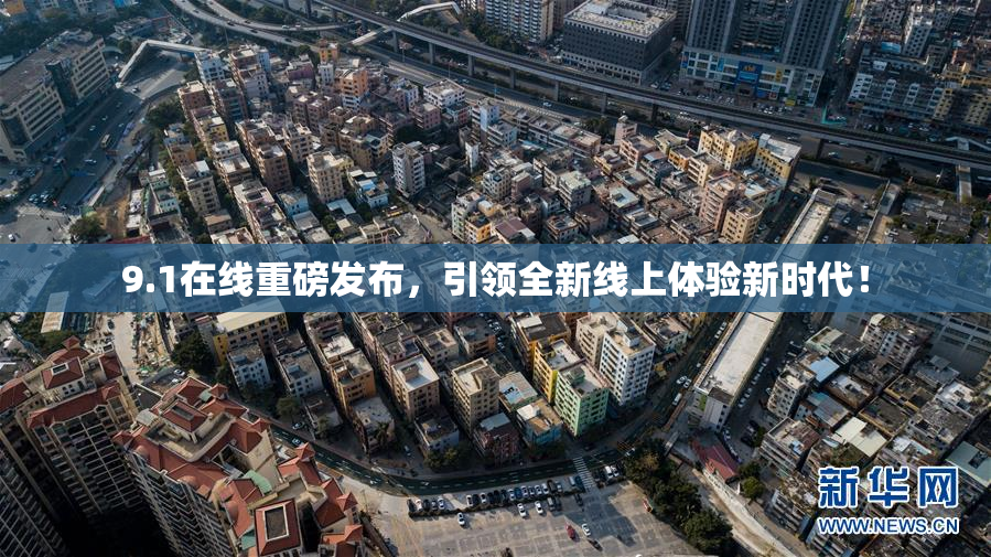 9.1在线重磅发布，引领全新线上体验新时代！