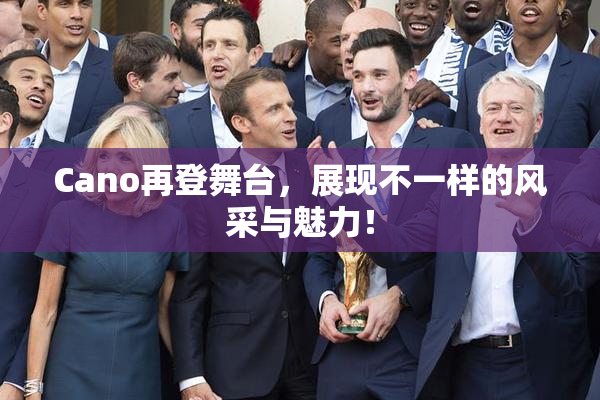 Cano再登舞台，展现不一样的风采与魅力！