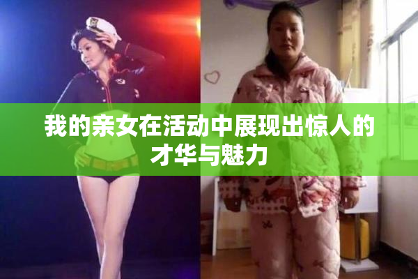 我的亲女在活动中展现出惊人的才华与魅力