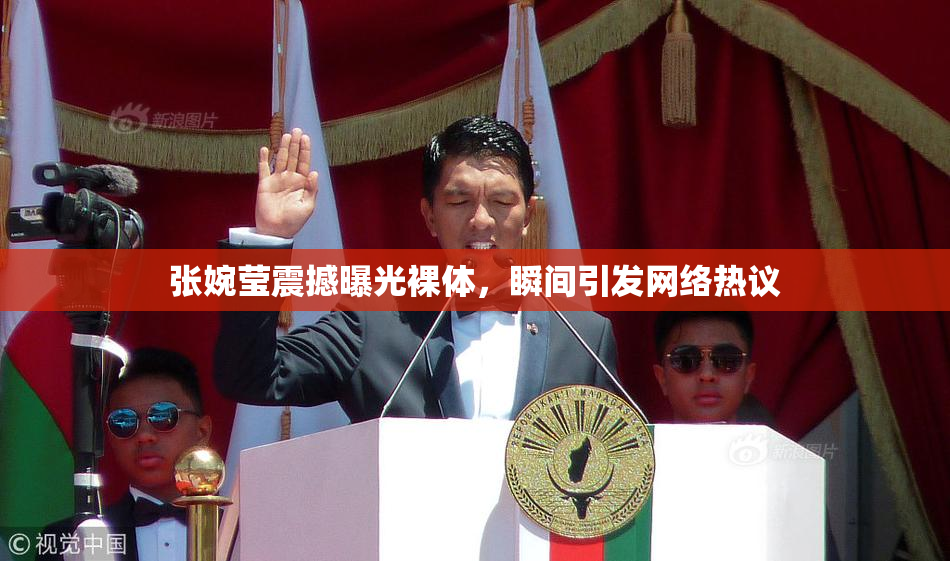 张婉莹震撼曝光裸体，瞬间引发网络热议