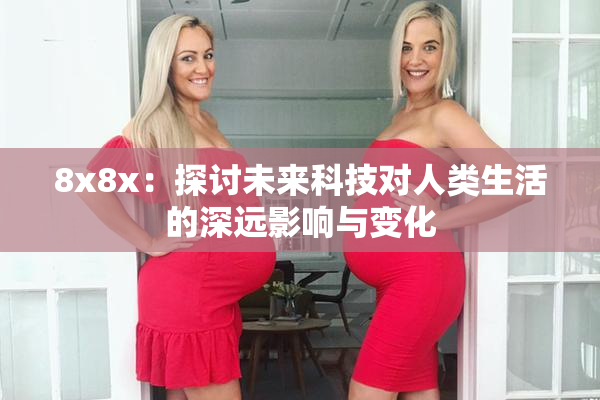 8x8x：探讨未来科技对人类生活的深远影响与变化