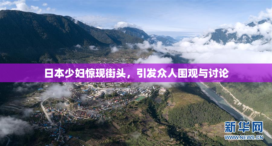 日本少妇惊现街头，引发众人围观与讨论