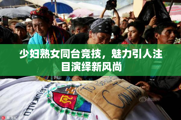 少妇熟女同台竞技，魅力引人注目演绎新风尚