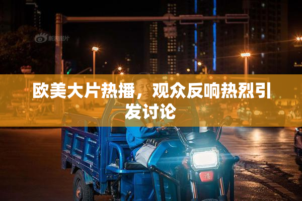 欧美大片热播，观众反响热烈引发讨论