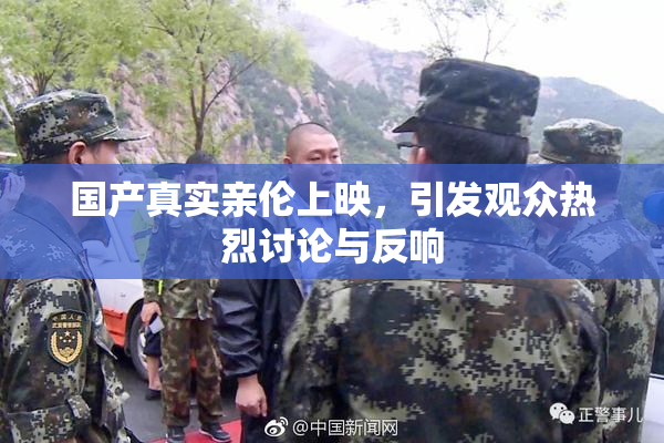 国产真实亲伦上映，引发观众热烈讨论与反响