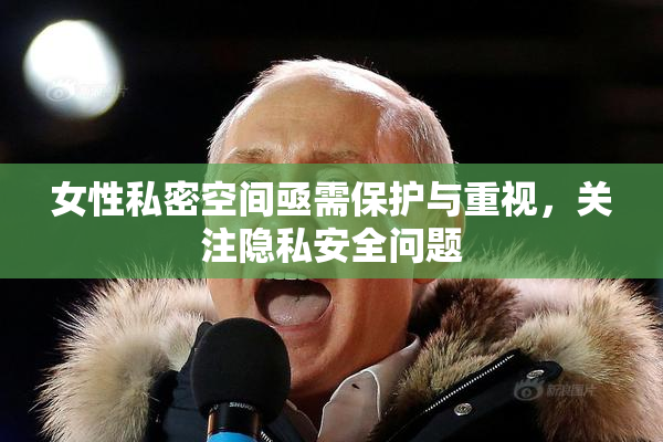女性私密空间亟需保护与重视，关注隐私安全问题