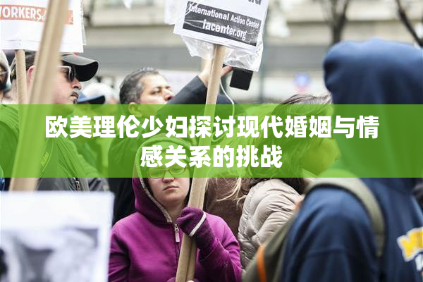欧美理伦少妇探讨现代婚姻与情感关系的挑战