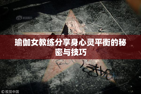 瑜伽女教练分享身心灵平衡的秘密与技巧