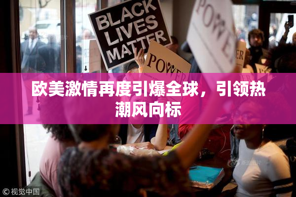欧美激情再度引爆全球，引领热潮风向标