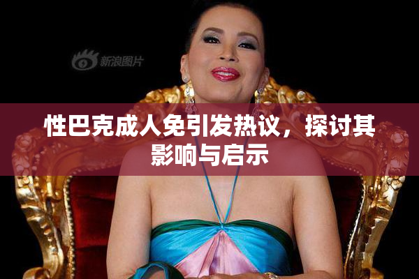 性巴克成人免引发热议，探讨其影响与启示