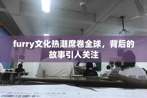 furry文化热潮席卷全球，背后的故事引人关注