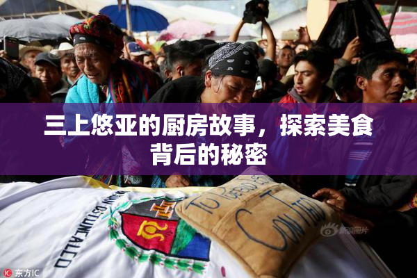 三上悠亚的厨房故事，探索美食背后的秘密