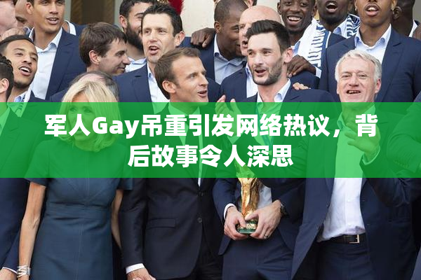 军人Gay吊重引发网络热议，背后故事令人深思