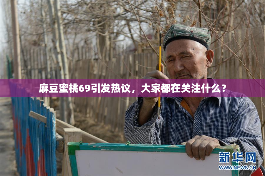 麻豆蜜桃69引发热议，大家都在关注什么？