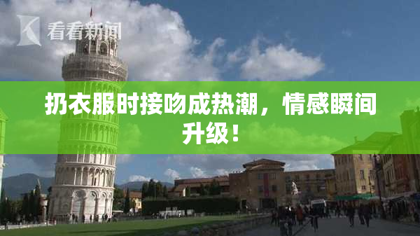 扔衣服时接吻成热潮，情感瞬间升级！
