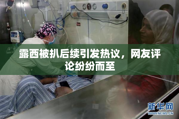露西被扒后续引发热议，网友评论纷纷而至