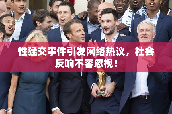 性猛交事件引发网络热议，社会反响不容忽视！