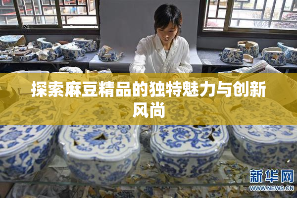 探索麻豆精品的独特魅力与创新风尚