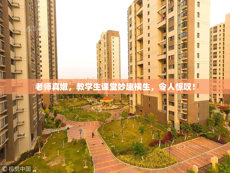 老师真嫩，教学生课堂妙趣横生，令人惊叹！