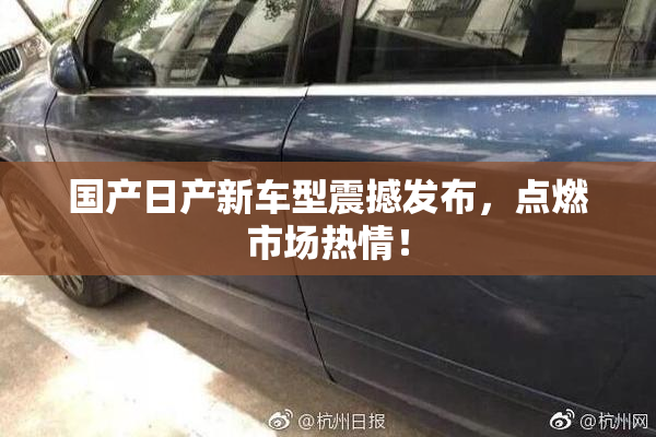 国产日产新车型震撼发布，点燃市场热情！