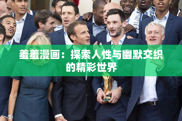 羞羞漫画：探索人性与幽默交织的精彩世界