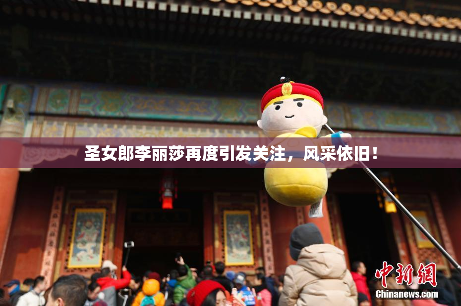 圣女郎李丽莎再度引发关注，风采依旧！