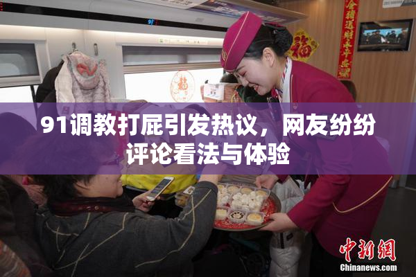 91调教打屁引发热议，网友纷纷评论看法与体验