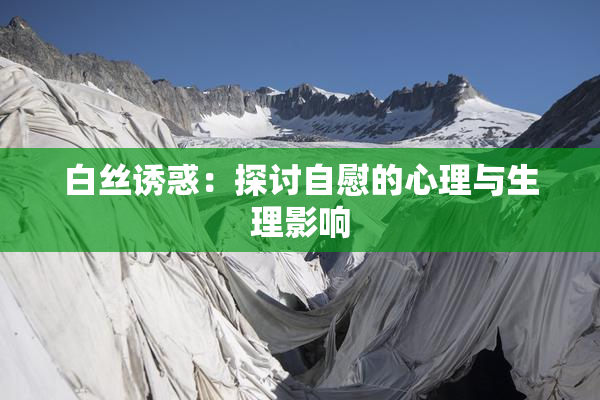 白丝诱惑：探讨自慰的心理与生理影响