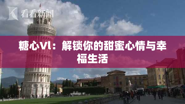 糖心Vl：解锁你的甜蜜心情与幸福生活