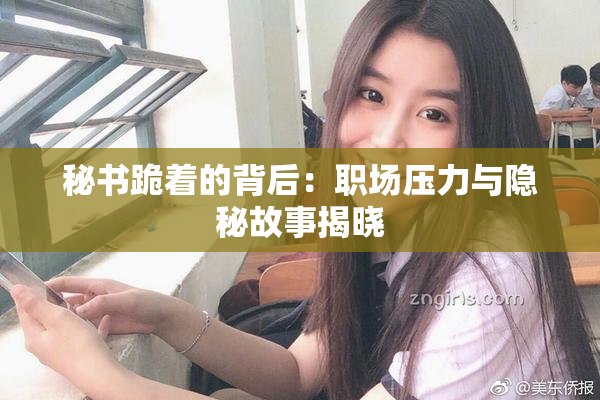秘书跪着的背后：职场压力与隐秘故事揭晓