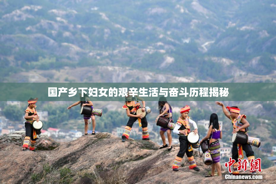 国产乡下妇女的艰辛生活与奋斗历程揭秘