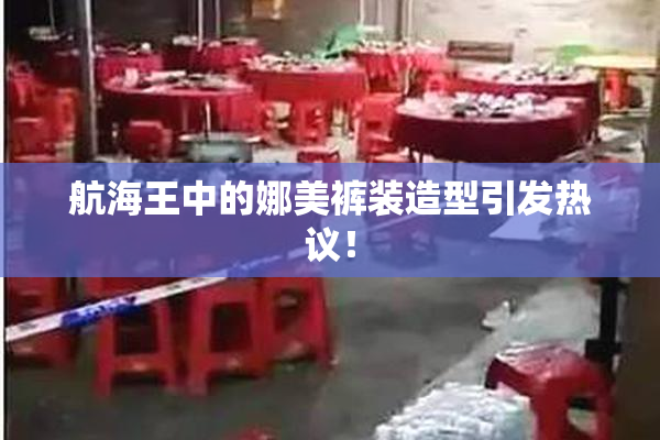 航海王中的娜美裤装造型引发热议！