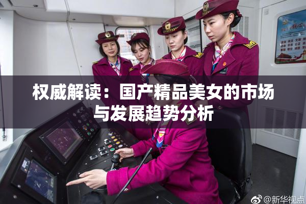 权威解读：国产精品美女的市场与发展趋势分析
