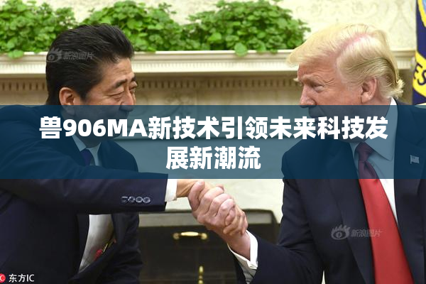 兽906MA新技术引领未来科技发展新潮流
