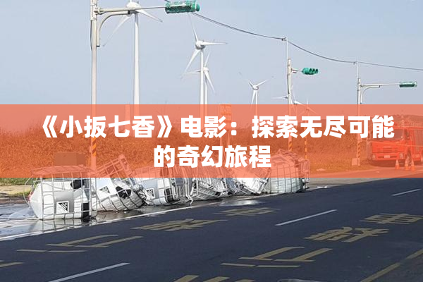《小扳七香》电影：探索无尽可能的奇幻旅程