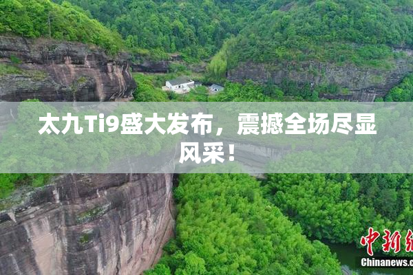 太九Ti9盛大发布，震撼全场尽显风采！