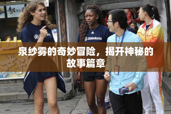 泉纱雾的奇妙冒险，揭开神秘的故事篇章