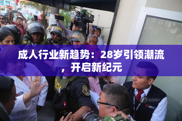成人行业新趋势：28岁引领潮流，开启新纪元
