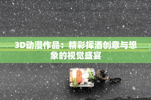 3D动漫作品：精彩挥洒创意与想象的视觉盛宴