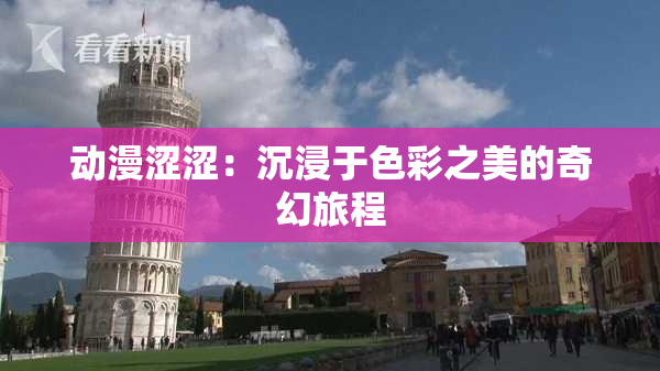 动漫涩涩：沉浸于色彩之美的奇幻旅程