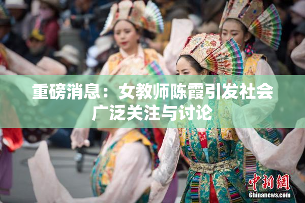 重磅消息：女教师陈霞引发社会广泛关注与讨论