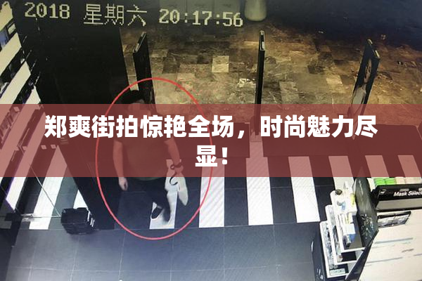 郑爽街拍惊艳全场，时尚魅力尽显！