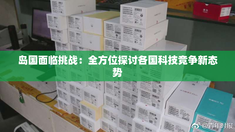 岛国面临挑战：全方位探讨各国科技竞争新态势