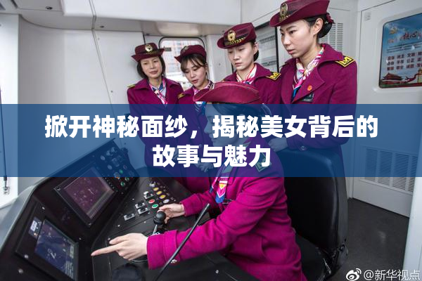掀开神秘面纱，揭秘美女背后的故事与魅力