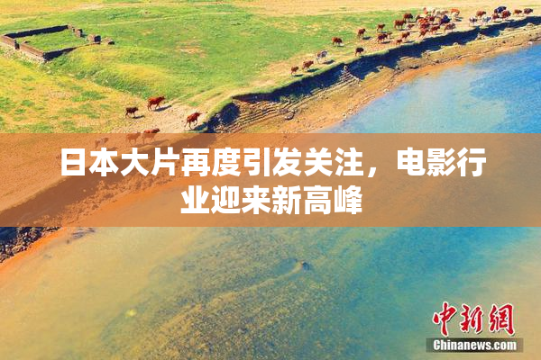 日本大片再度引发关注，电影行业迎来新高峰