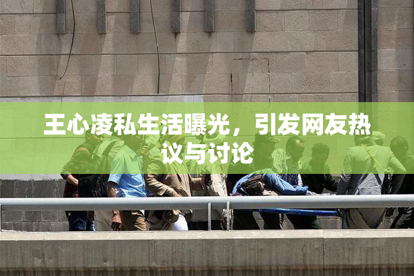 王心凌私生活曝光，引发网友热议与讨论