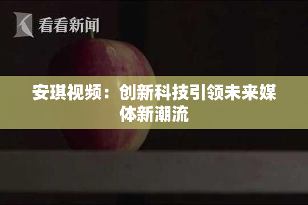 安琪视频：创新科技引领未来媒体新潮流