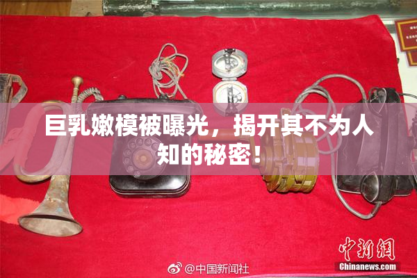 巨乳嫩模被曝光，揭开其不为人知的秘密！