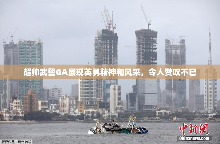 超帅武警GA展现英勇精神和风采，令人赞叹不已